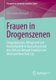 Frauen in Drogenszenen - Drogenkonsum, Alltagswelt und Kontrollpolitik in Deutschland und den USA am Beispiel Frankfurt am Main...