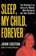Sleep, My Child, Forever - The Riveting True Story of a Mother Who Murdered Her Own Children (Paperback): John Coston