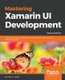 Mastering Xamarin UI Development - Build robust and a maintainable cross-platform mobile UI with Xamarin and C# 7, 2nd Edition...