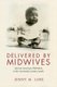Delivered by Midwives - African American Midwifery in the Twentieth-Century South (Hardcover): Jenny M. Luke