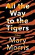 All the Way to the Tigers - A Memoir (Paperback): Mary Morris