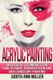 Acrylic Painting - Complete Guide to Techniques for Portrait Painting, Landscape Painting, and Everything Else Acrylic...