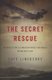 The Secret Rescue - An Untold Story of American Nurses and Medics Behind Nazi Lines (Hardcover): Cate Lineberry