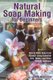 Natural Soap Making for Beginners - How to Make Soap from Scratch Using Essential Oils, Herbs, and Other Natural Additives...