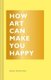 How Art Can Make You Happy (Hardcover): Bridget Watson Payne