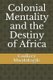 Colonial Mentality and the Destiny of Africa (Paperback): Godfrey Mwakikagile