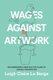 Wages Against Artwork - Decommodified Labor and the Claims of Socially Engaged Art (Hardcover): Leigh Claire La Berge