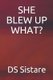 She Blew Up What? (Paperback): D S Sistare