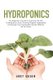 Hydroponics - The Beginner's Guide to Learning The DIY Techniques to Start Growing Organic Vegetables and Design Your...