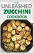 The Unleashed Zucchini Cookbook - Family Zucchini Recipe Book, Breads, Muffins, Main Dishes Desserts. (Paperback): Arnold Kuntz...