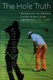 The Hole Truth - Determining the Greatest Players in Golf Using Sabermetrics (Hardcover): Bill Felber