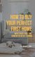 How to Buy Your Perfect First Home - What Every First-Time Homebuyer Needs to Know (Paperback): Anthony S Park