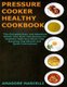 Pressure Cooker Healthy Cookbook - The Complete Easy and Abundant Whole Year Over 199 Recipes for Healthier Delicious Meals...