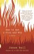 How to Set a Fire and Why - A Novel (Paperback): Jesse Ball