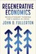 Regenerative Economics - Revolutionary Thinking for a World in Crisis (Paperback): John B. Fullerton