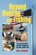 Beyond Hunting and Fishing - The Last Experiences and Other Thoughts by a Guy Who Couldn't Quit (Paperback): Ben D....