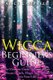Wicca Beginner's Guide - The Ultimate Guide To Incorporate Wiccan Beliefs, Magic And Rituals Into Your Life (Paperback):...