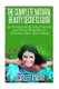 The Complete Natural Beauty Secrets Guide - Homemade Beauty Products and Home Remedies for Fabulous Hair, Skin & Beauty...