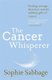 The Cancer Whisperer - Finding courage, direction and the unlikely gifts of cancer (Paperback): Sophie Sabbage